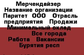 Мерчендайзер › Название организации ­ Паритет, ООО › Отрасль предприятия ­ Продажи › Минимальный оклад ­ 21 000 - Все города Работа » Вакансии   . Бурятия респ.